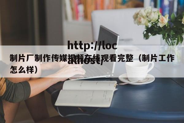 制片厂制作传媒视频在线观看完整（制片工作怎么样）