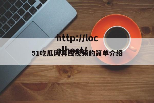 51吃瓜网再线视频的简单介绍