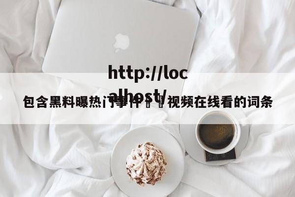 包含黑料曝热门事件㊙️视频在线看的词条
