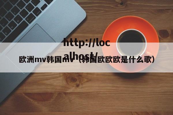 欧洲mv韩国mv（韩国欧欧欧是什么歌）