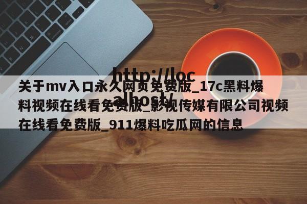 关于mv入口永久网页免费版_17c黑料爆料视频在线看免费版_影视传媒有限公司视频在线看免费版_911爆料吃瓜网的信息