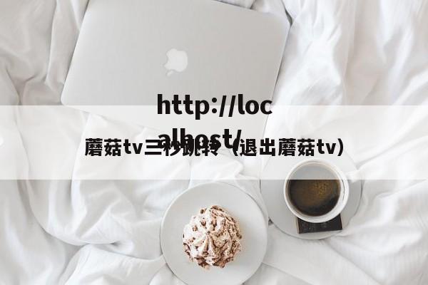 蘑菇tv三秒跳转（退出蘑菇tv）