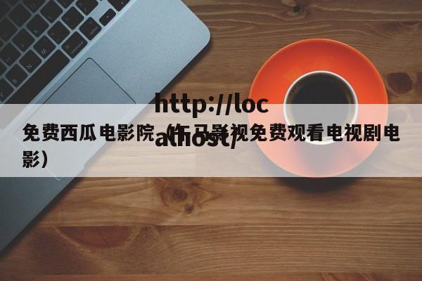 免费西瓜电影院（午马影视免费观看电视剧电影）